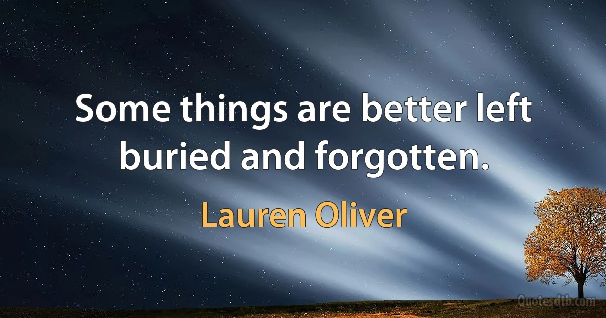 Some things are better left buried and forgotten. (Lauren Oliver)