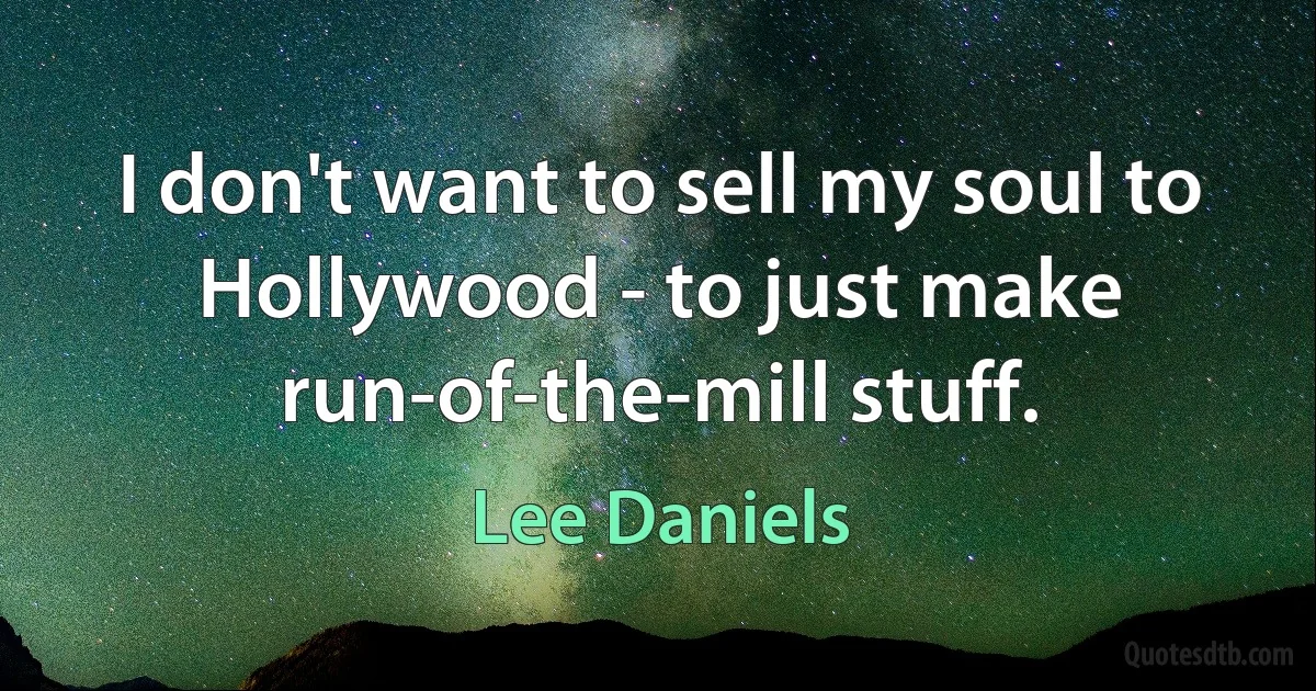 I don't want to sell my soul to Hollywood - to just make run-of-the-mill stuff. (Lee Daniels)