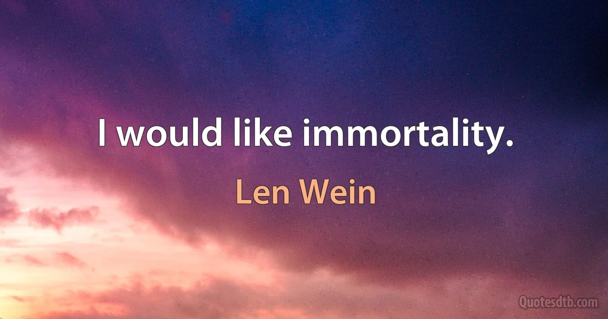 I would like immortality. (Len Wein)