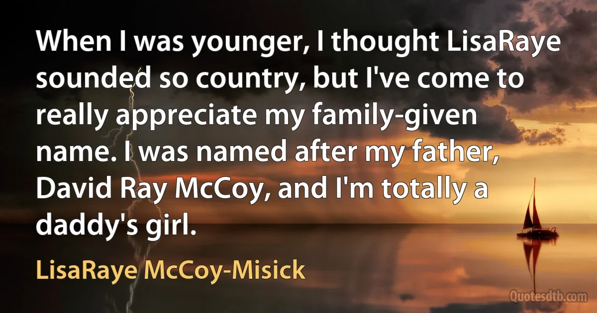 When I was younger, I thought LisaRaye sounded so country, but I've come to really appreciate my family-given name. I was named after my father, David Ray McCoy, and I'm totally a daddy's girl. (LisaRaye McCoy-Misick)