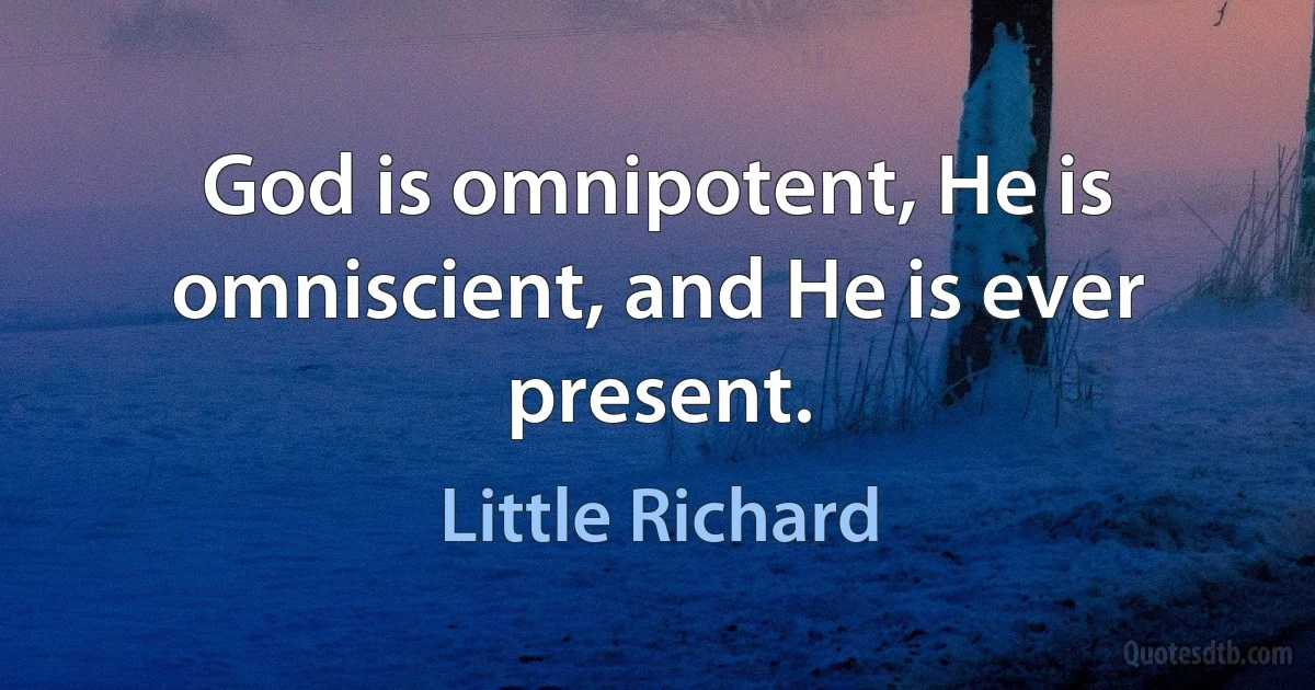 God is omnipotent, He is omniscient, and He is ever present. (Little Richard)