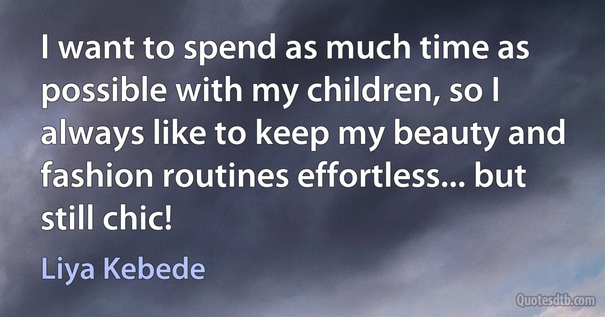 I want to spend as much time as possible with my children, so I always like to keep my beauty and fashion routines effortless... but still chic! (Liya Kebede)