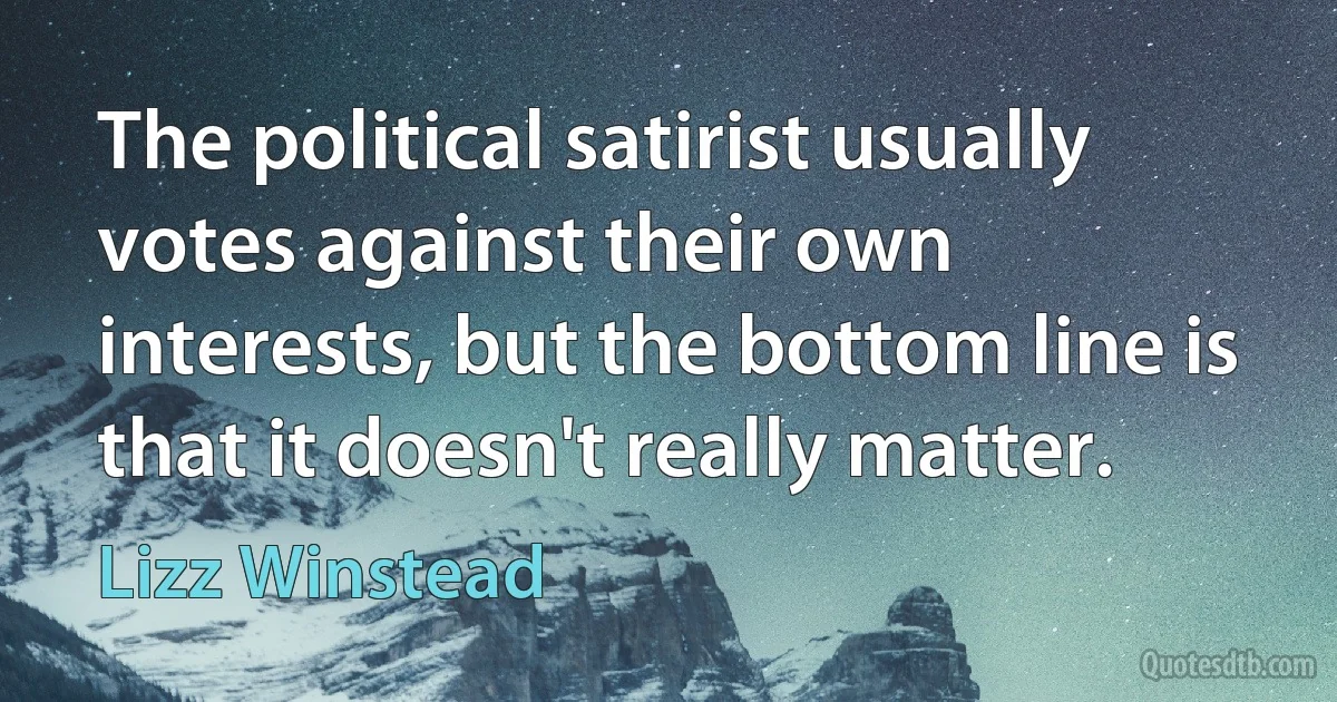 The political satirist usually votes against their own interests, but the bottom line is that it doesn't really matter. (Lizz Winstead)