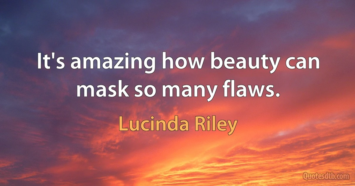 It's amazing how beauty can mask so many flaws. (Lucinda Riley)