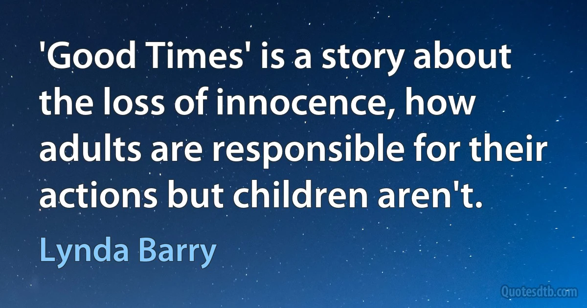 'Good Times' is a story about the loss of innocence, how adults are responsible for their actions but children aren't. (Lynda Barry)