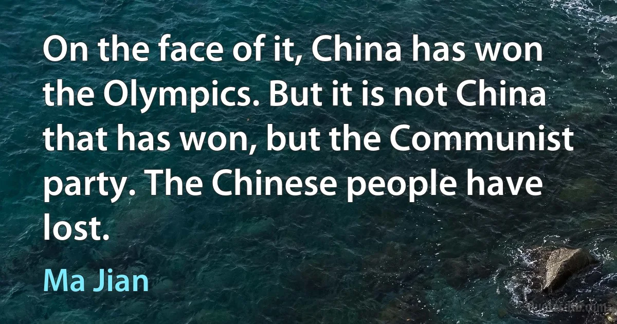 On the face of it, China has won the Olympics. But it is not China that has won, but the Communist party. The Chinese people have lost. (Ma Jian)