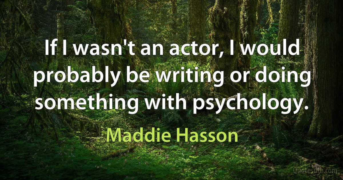 If I wasn't an actor, I would probably be writing or doing something with psychology. (Maddie Hasson)