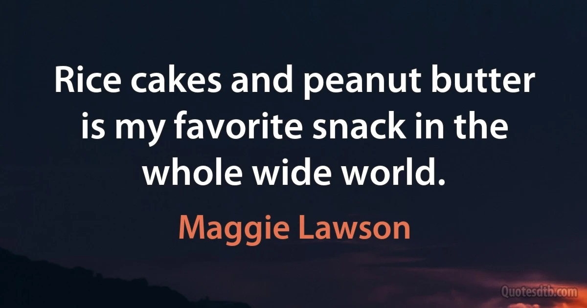 Rice cakes and peanut butter is my favorite snack in the whole wide world. (Maggie Lawson)