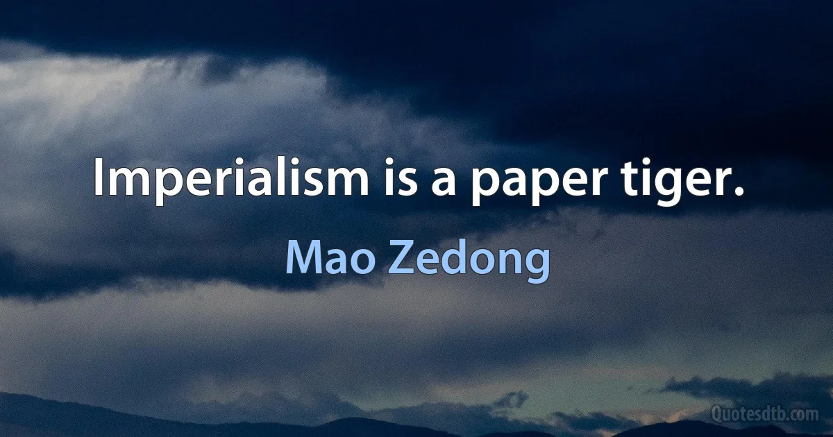 Imperialism is a paper tiger. (Mao Zedong)