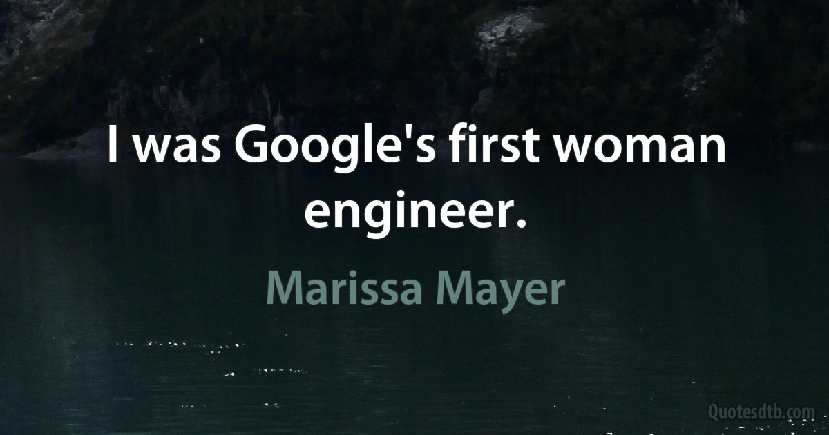 I was Google's first woman engineer. (Marissa Mayer)