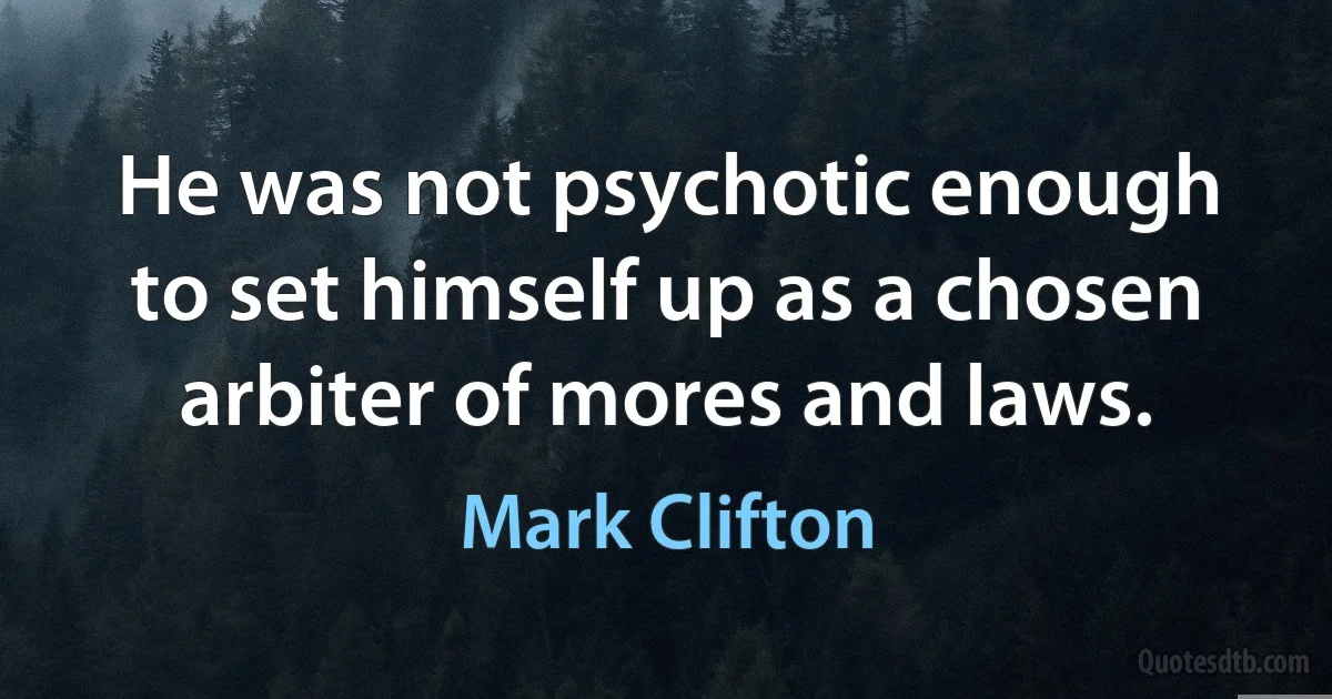 He was not psychotic enough to set himself up as a chosen arbiter of mores and laws. (Mark Clifton)