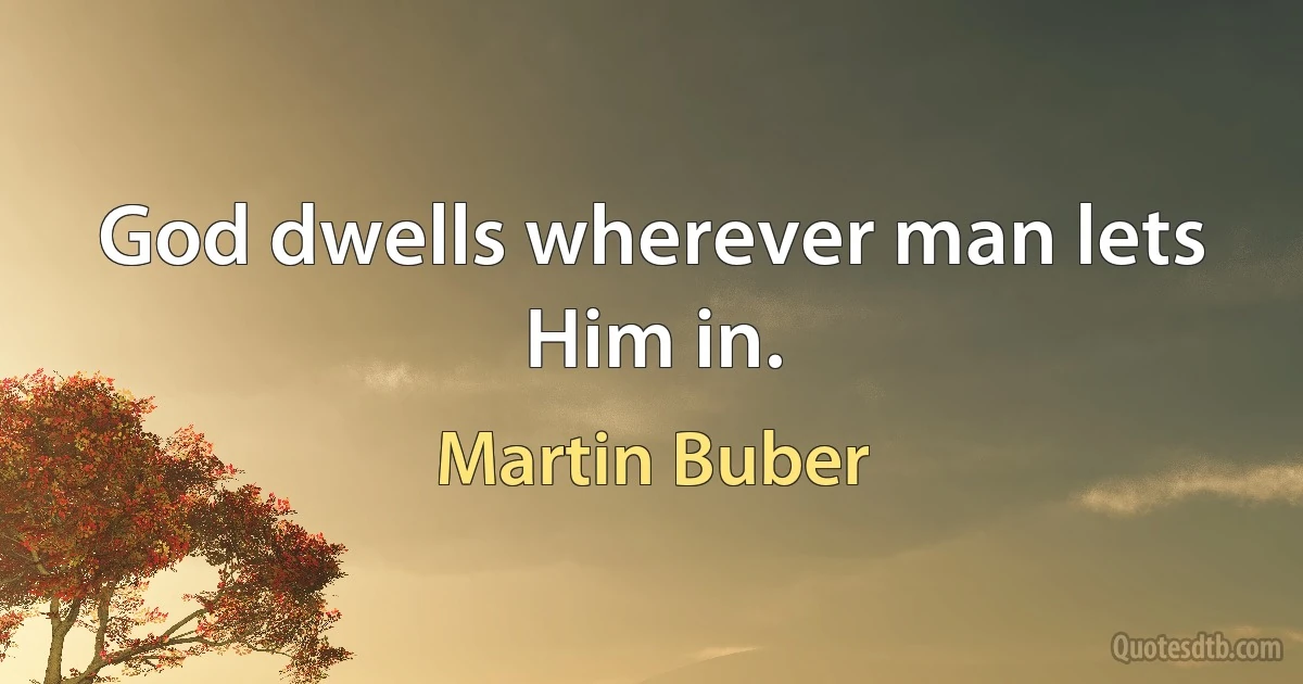 God dwells wherever man lets Him in. (Martin Buber)