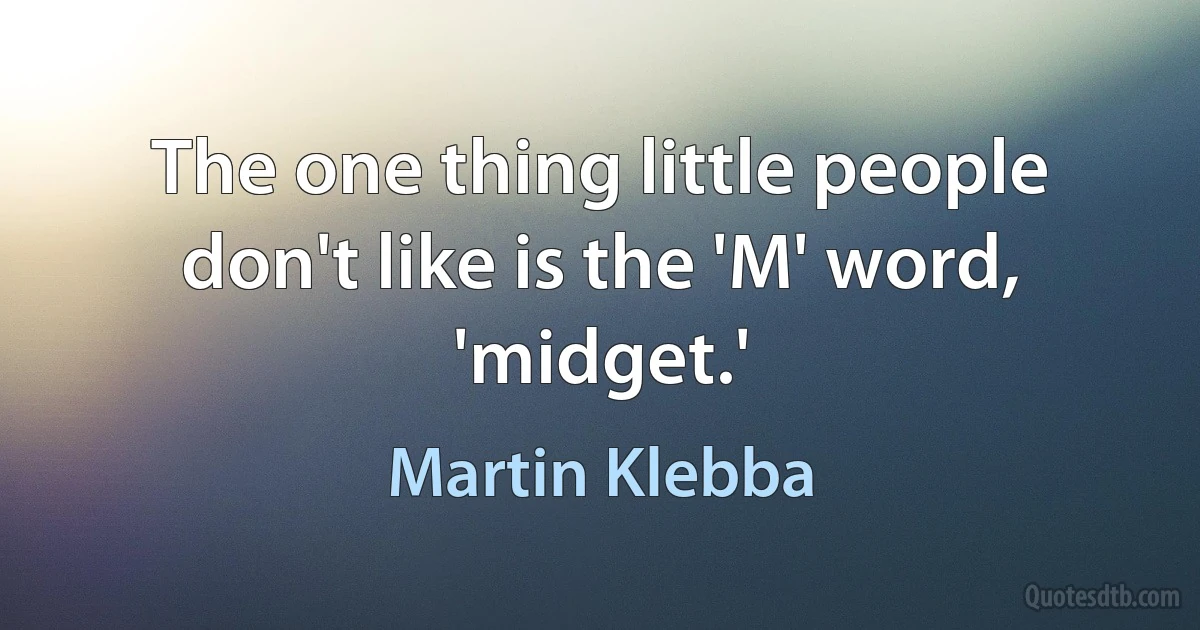 The one thing little people don't like is the 'M' word, 'midget.' (Martin Klebba)