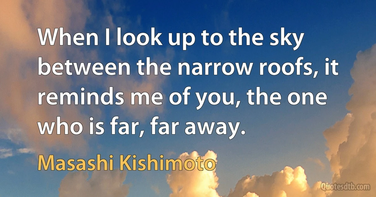 When I look up to the sky between the narrow roofs, it reminds me of you, the one who is far, far away. (Masashi Kishimoto)