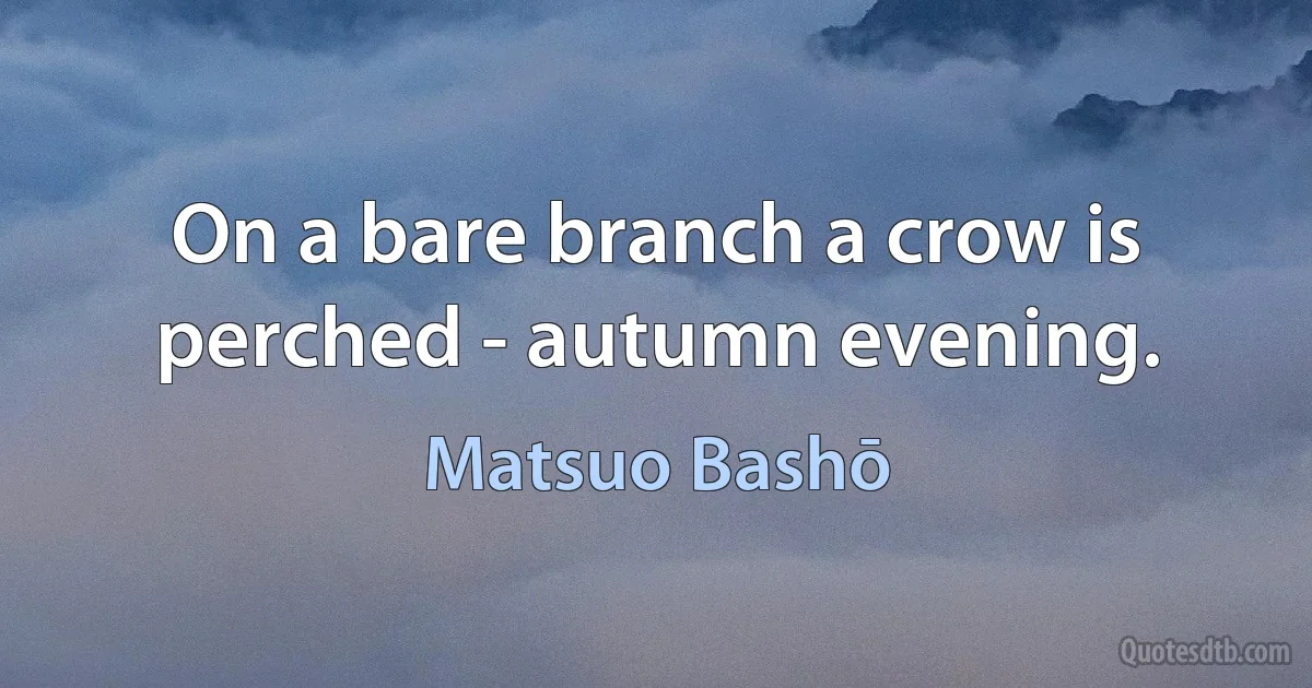 On a bare branch a crow is perched - autumn evening. (Matsuo Bashō)