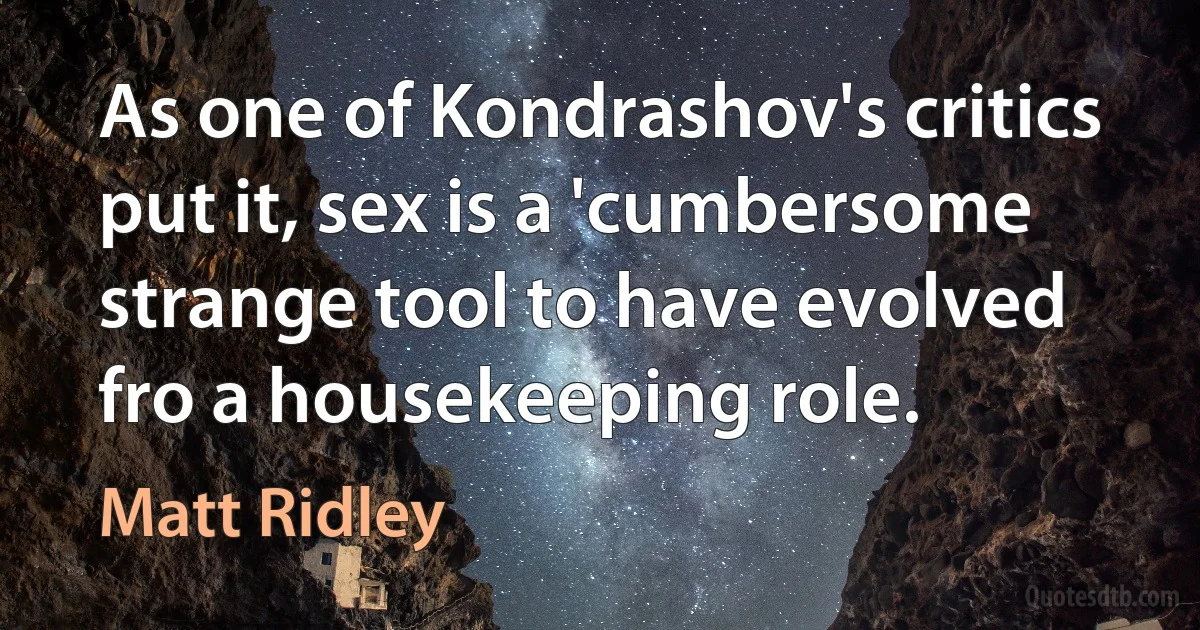 As one of Kondrashov's critics put it, sex is a 'cumbersome strange tool to have evolved fro a housekeeping role. (Matt Ridley)