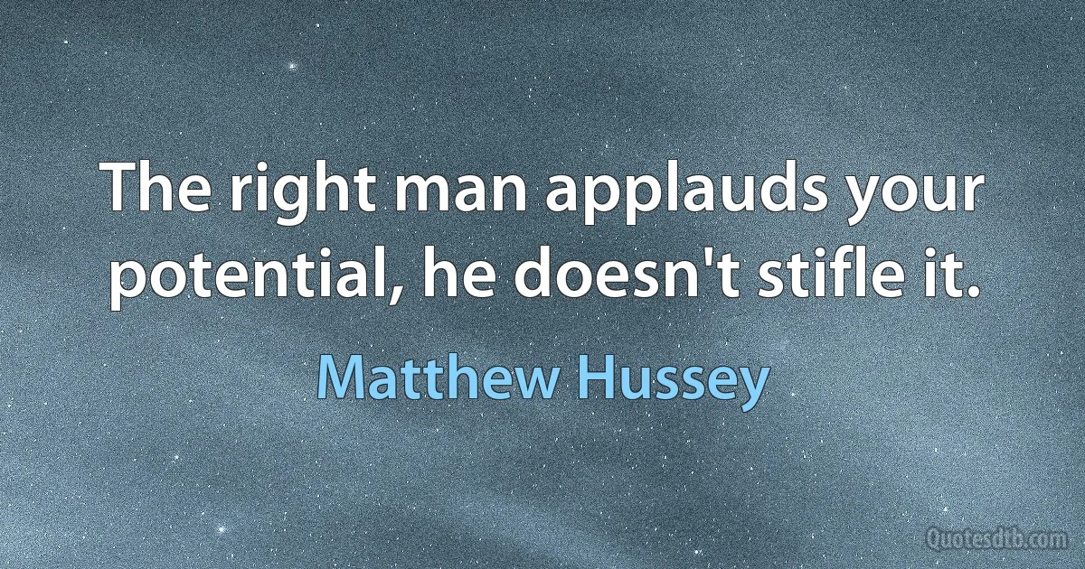 The right man applauds your potential, he doesn't stifle it. (Matthew Hussey)