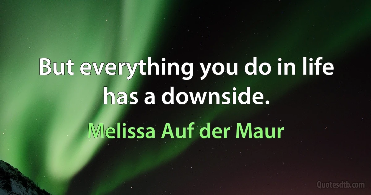 But everything you do in life has a downside. (Melissa Auf der Maur)