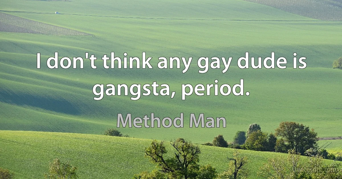 I don't think any gay dude is gangsta, period. (Method Man)