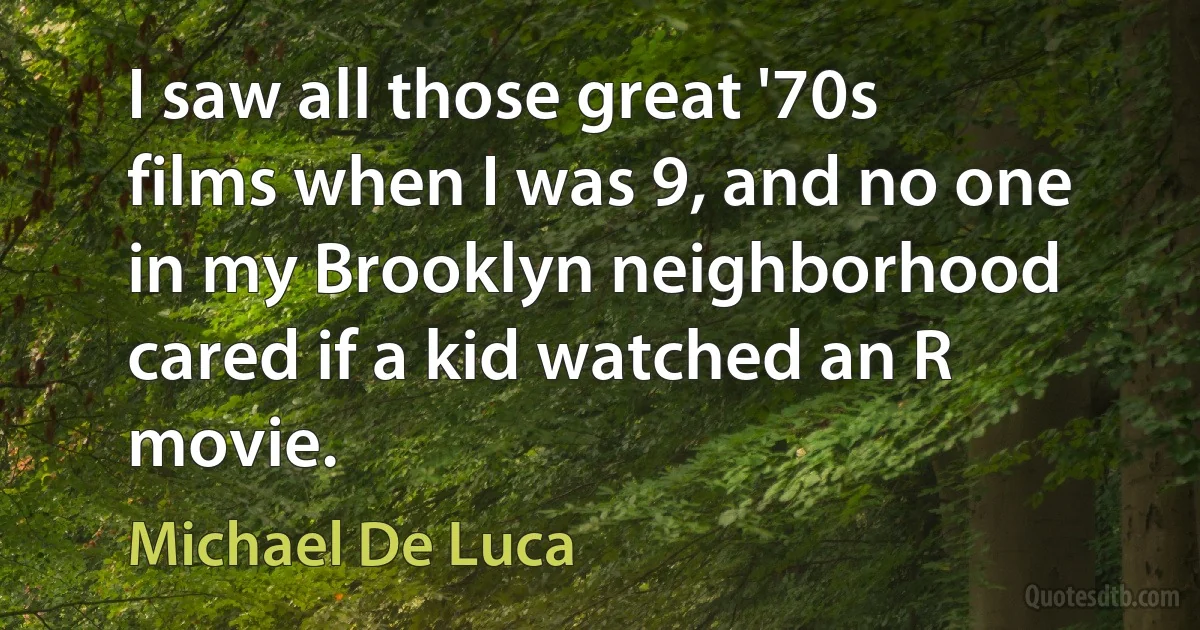 I saw all those great '70s films when I was 9, and no one in my Brooklyn neighborhood cared if a kid watched an R movie. (Michael De Luca)