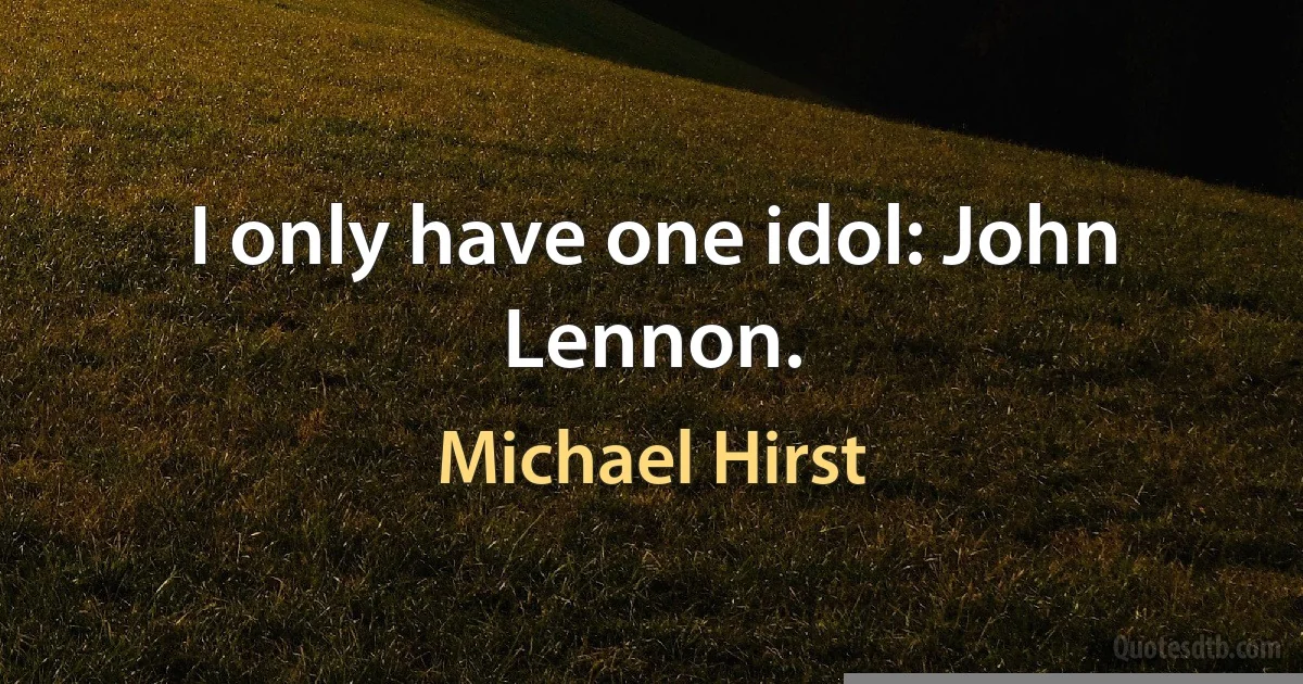 I only have one idol: John Lennon. (Michael Hirst)