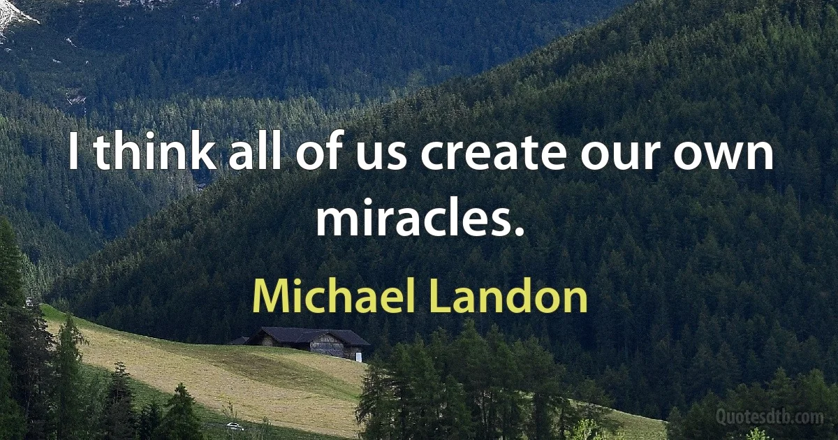 I think all of us create our own miracles. (Michael Landon)