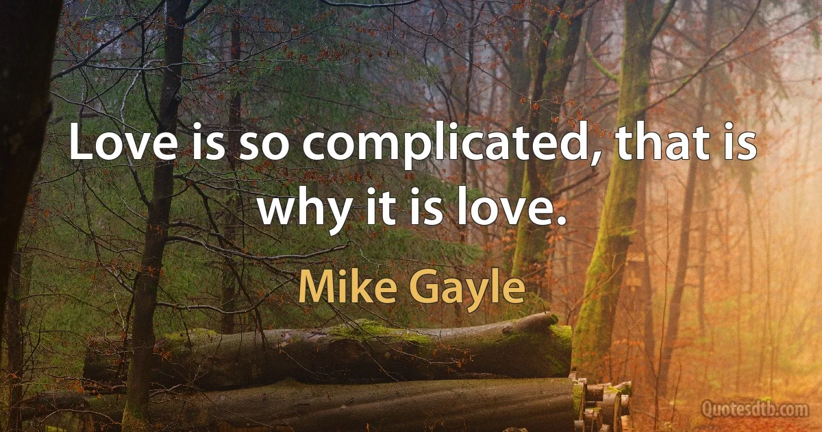 Love is so complicated, that is why it is love. (Mike Gayle)