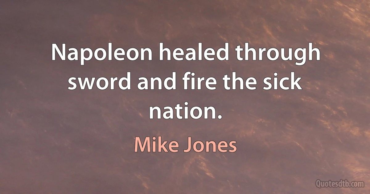 Napoleon healed through sword and fire the sick nation. (Mike Jones)