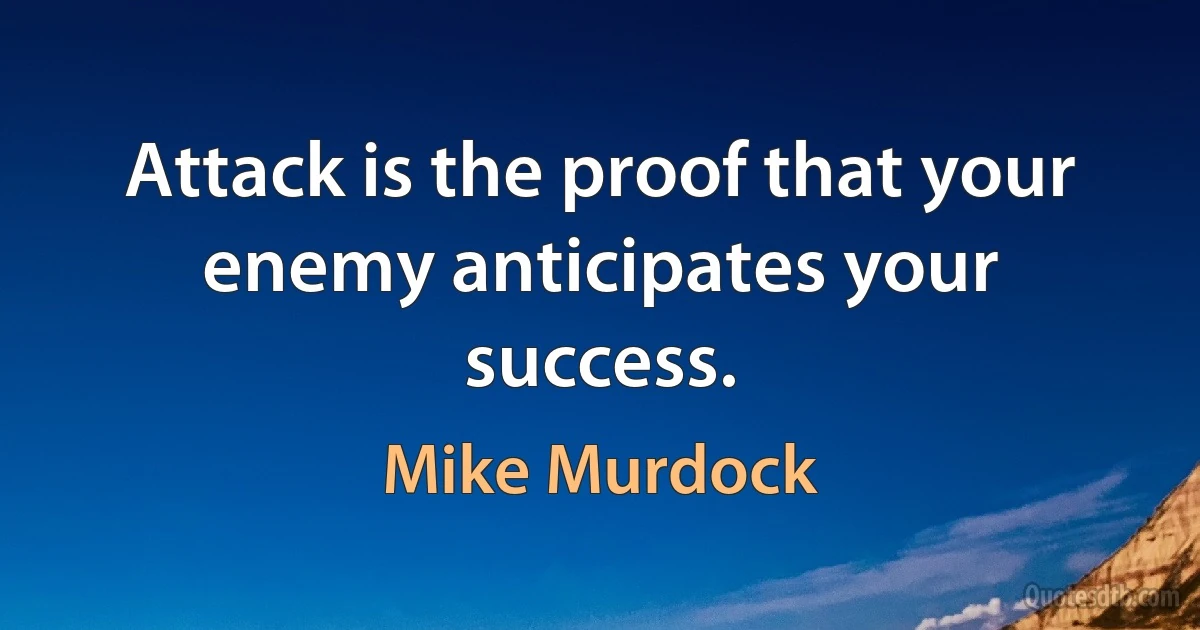 Attack is the proof that your enemy anticipates your success. (Mike Murdock)