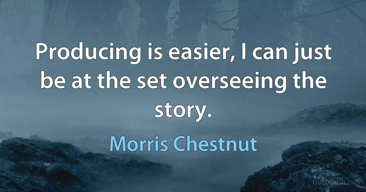 Producing is easier, I can just be at the set overseeing the story. (Morris Chestnut)