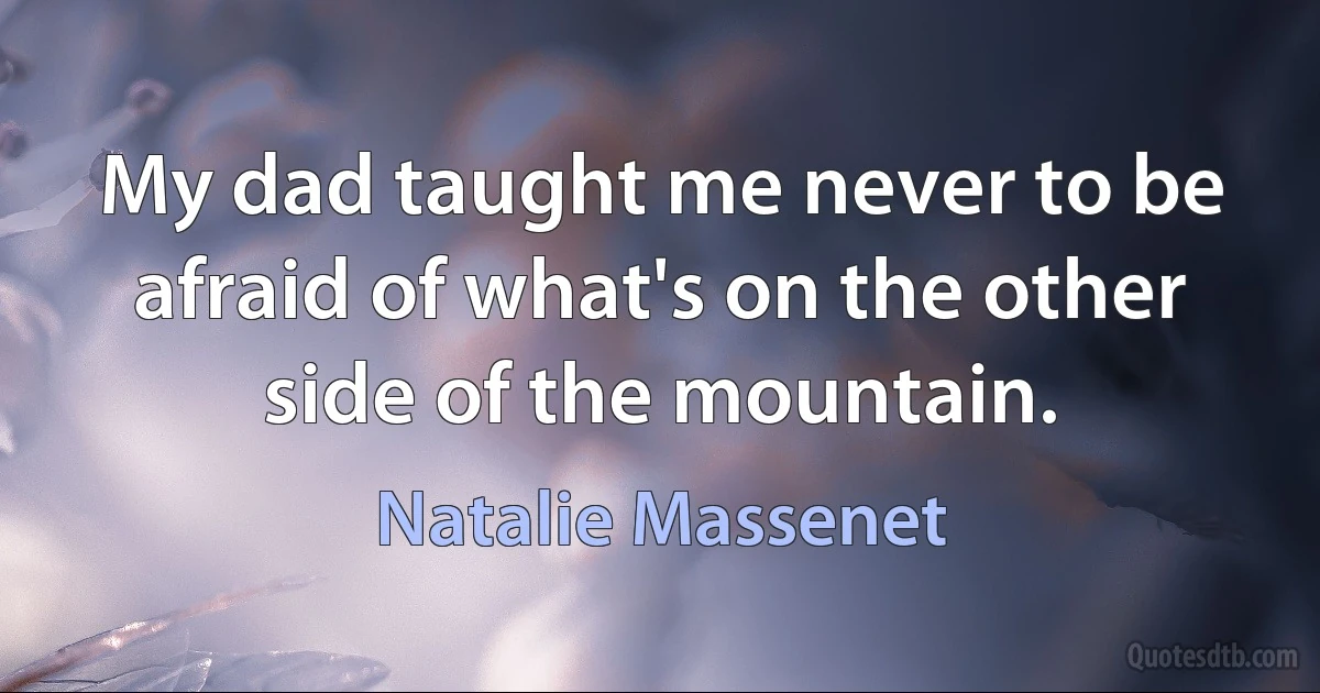 My dad taught me never to be afraid of what's on the other side of the mountain. (Natalie Massenet)