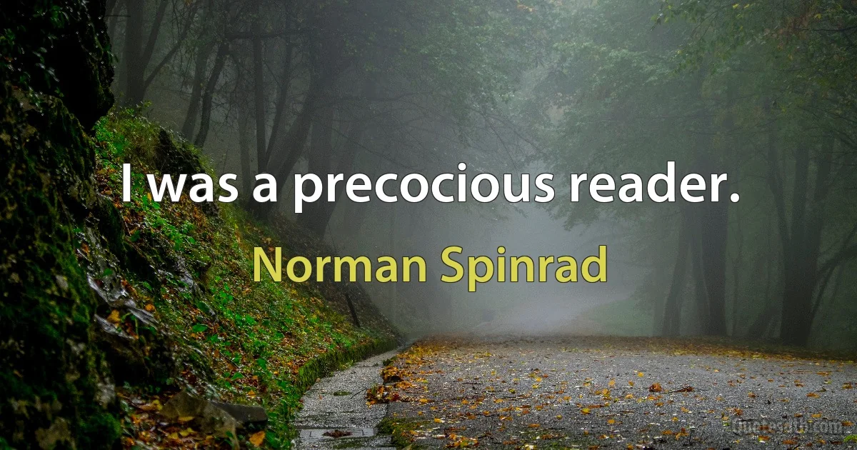 I was a precocious reader. (Norman Spinrad)