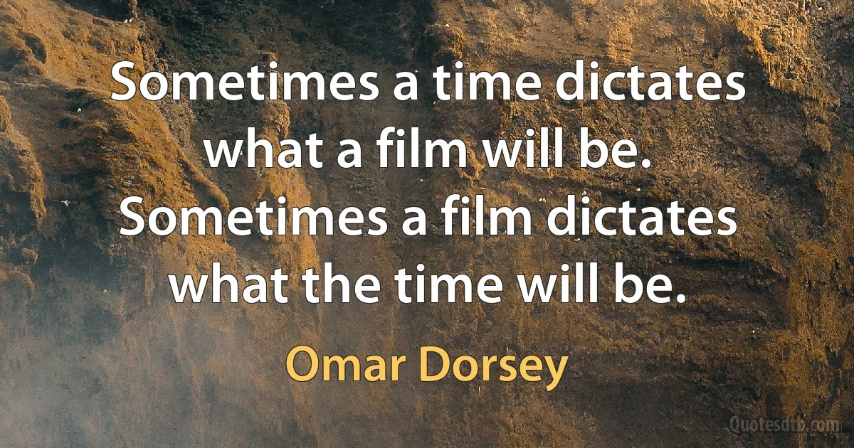 Sometimes a time dictates what a film will be. Sometimes a film dictates what the time will be. (Omar Dorsey)