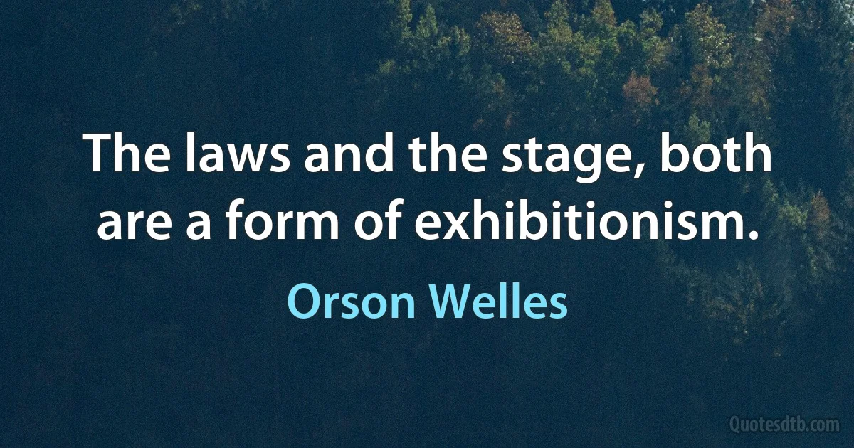 The laws and the stage, both are a form of exhibitionism. (Orson Welles)