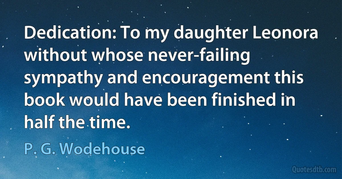 Dedication: To my daughter Leonora without whose never-failing sympathy and encouragement this book would have been finished in half the time. (P. G. Wodehouse)