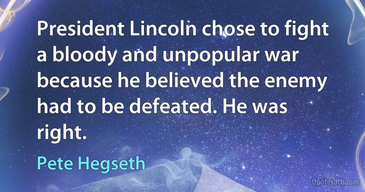 President Lincoln chose to fight a bloody and unpopular war because he believed the enemy had to be defeated. He was right. (Pete Hegseth)