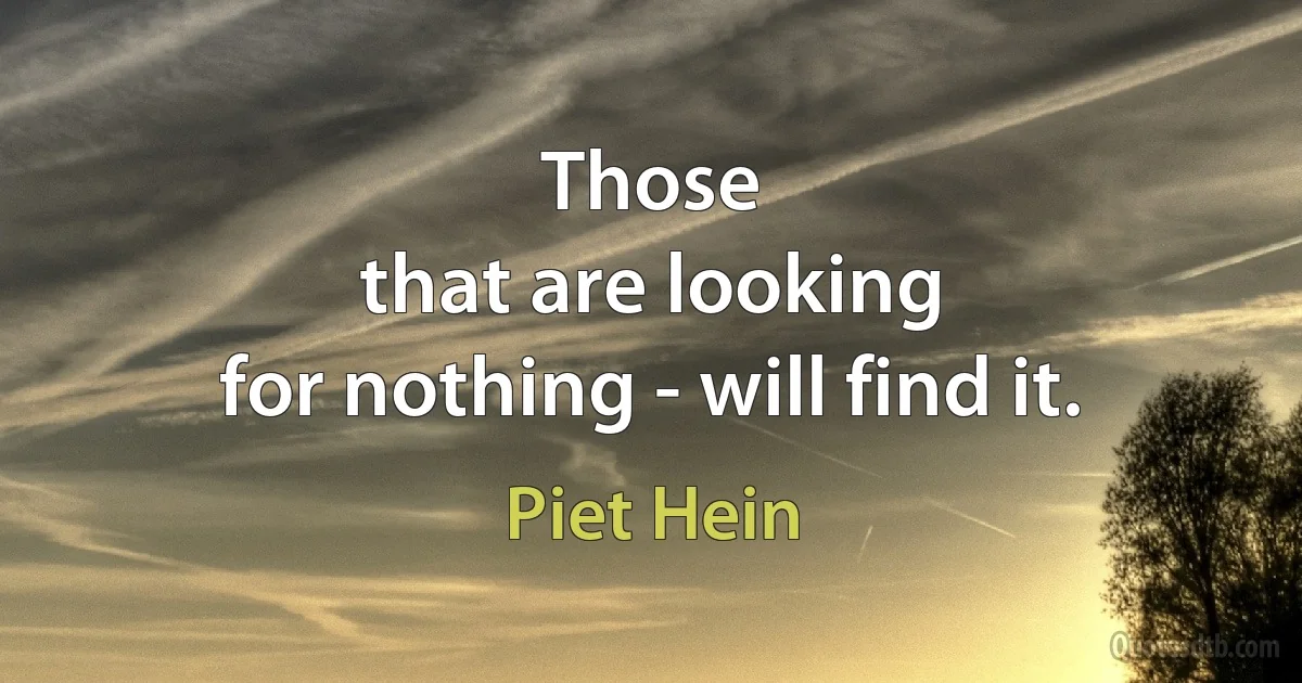 Those
that are looking
for nothing - will find it. (Piet Hein)