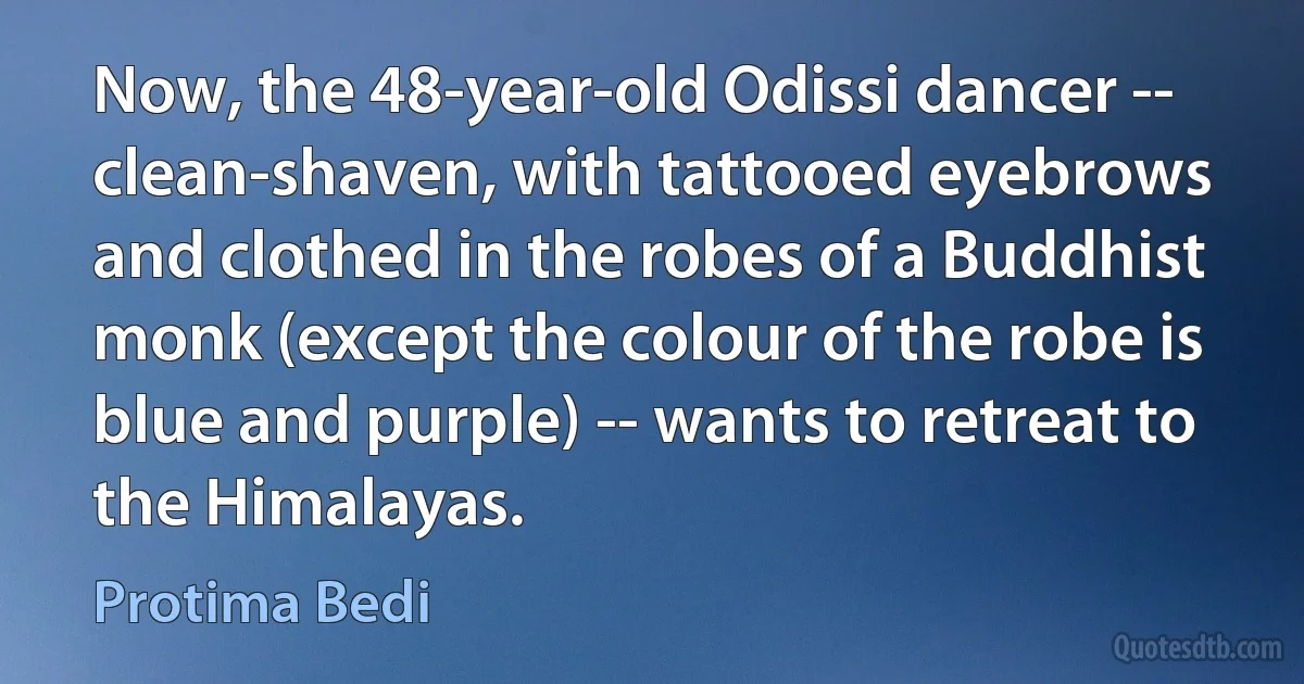 Now, the 48-year-old Odissi dancer -- clean-shaven, with tattooed eyebrows and clothed in the robes of a Buddhist monk (except the colour of the robe is blue and purple) -- wants to retreat to the Himalayas. (Protima Bedi)