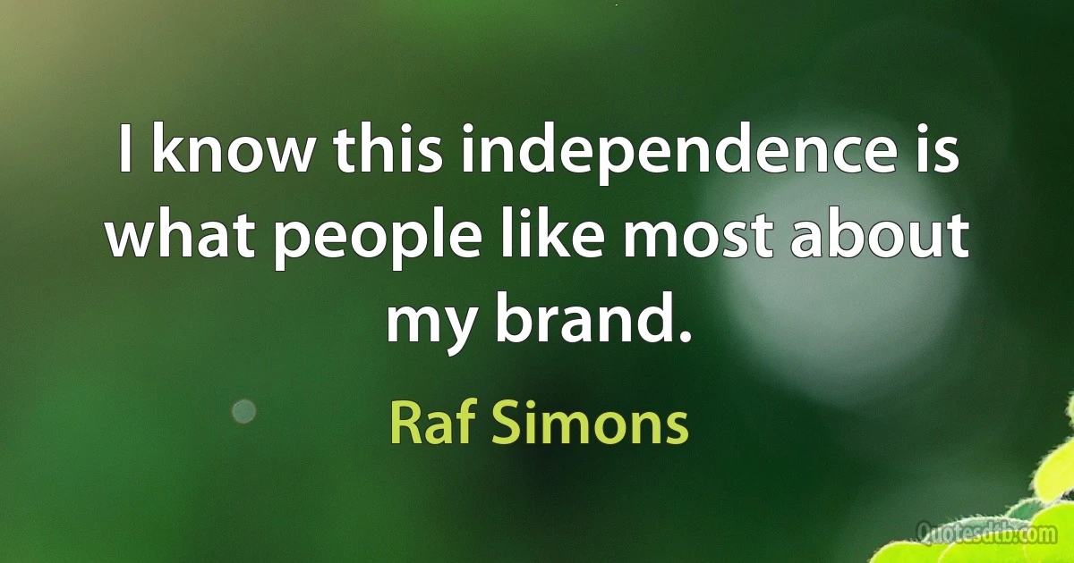 I know this independence is what people like most about my brand. (Raf Simons)