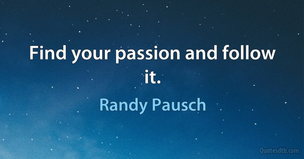 Find your passion and follow it. (Randy Pausch)