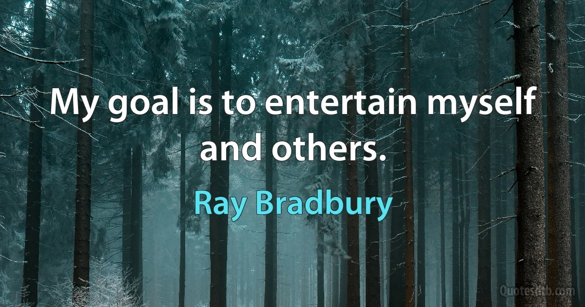 My goal is to entertain myself and others. (Ray Bradbury)