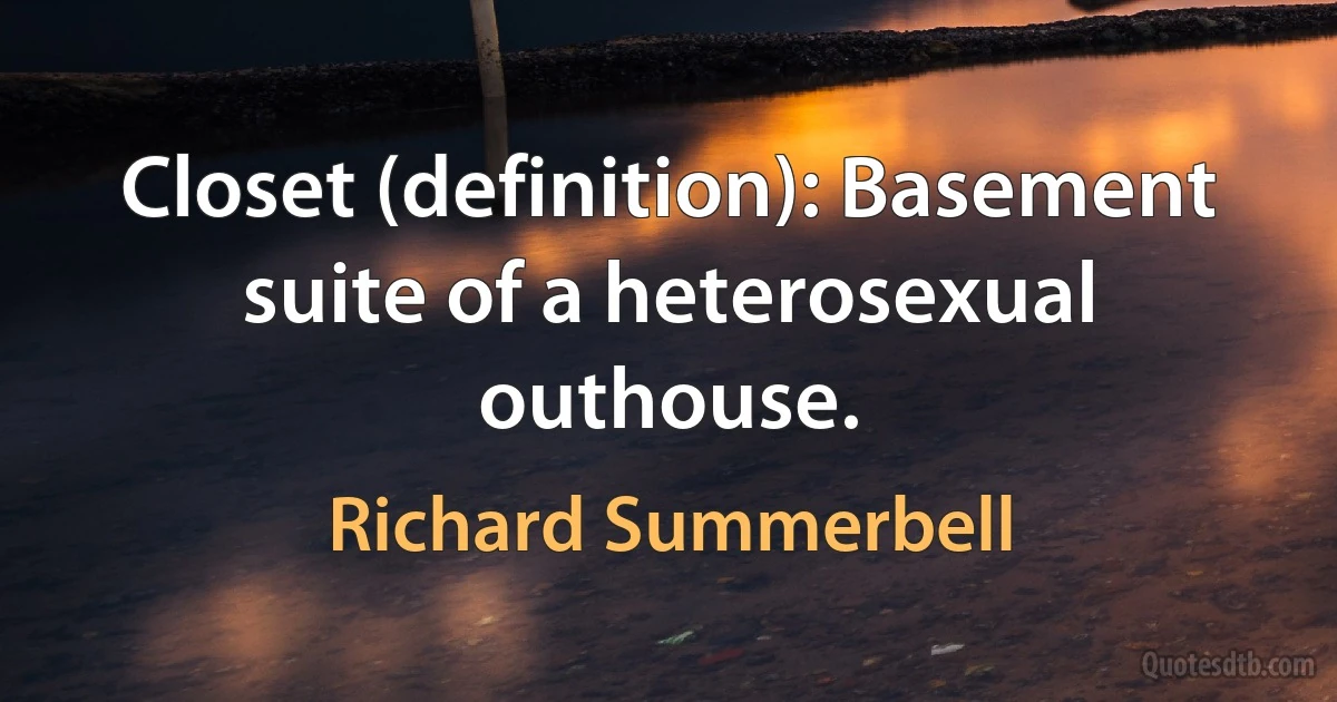 Closet (definition): Basement suite of a heterosexual outhouse. (Richard Summerbell)