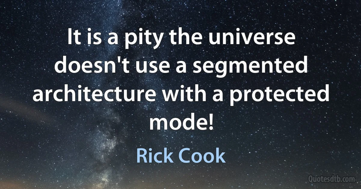 It is a pity the universe doesn't use a segmented architecture with a protected mode! (Rick Cook)