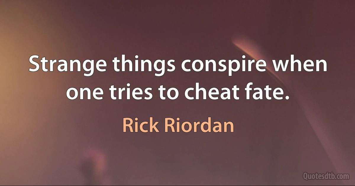 Strange things conspire when one tries to cheat fate. (Rick Riordan)