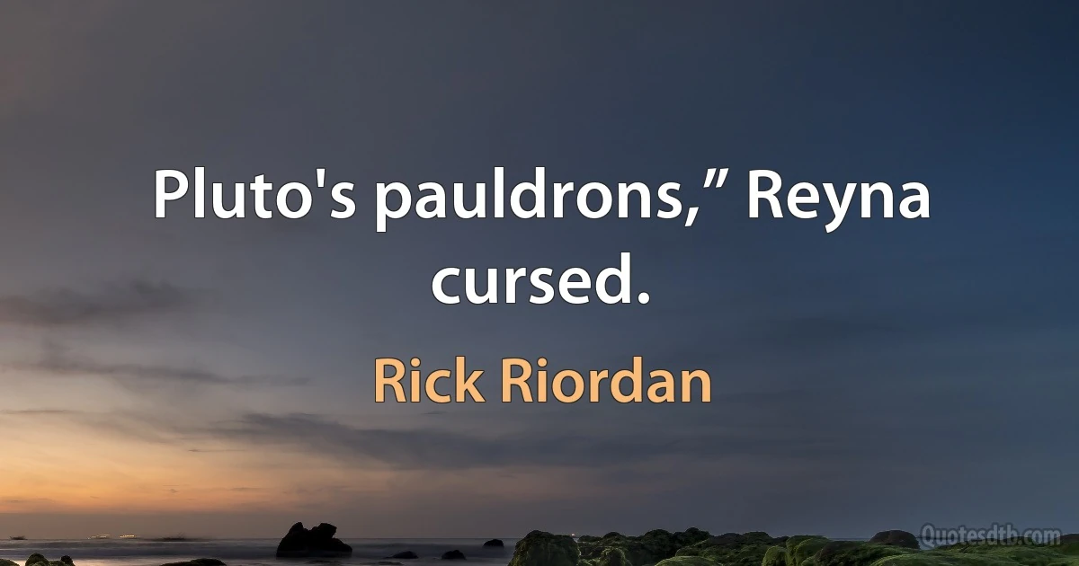 Pluto's pauldrons,” Reyna cursed. (Rick Riordan)