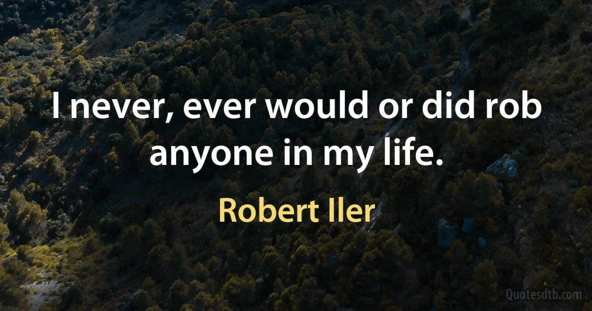 I never, ever would or did rob anyone in my life. (Robert Iler)