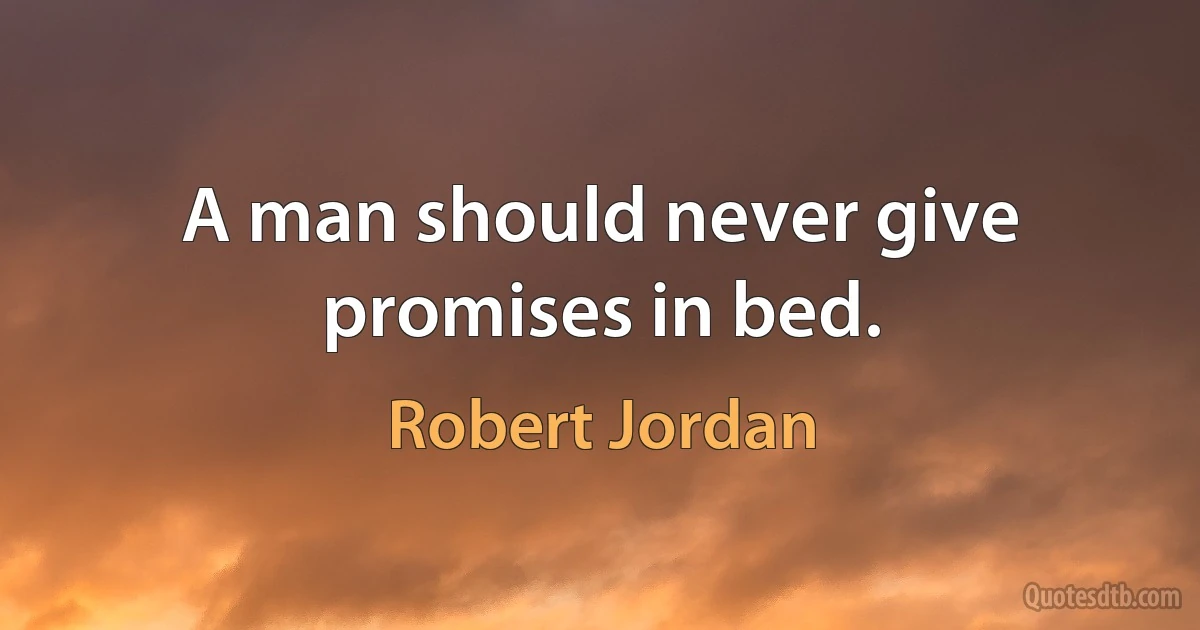 A man should never give promises in bed. (Robert Jordan)