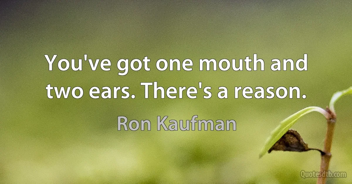 You've got one mouth and two ears. There's a reason. (Ron Kaufman)