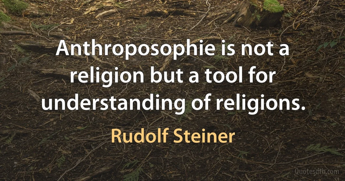 Anthroposophie is not a religion but a tool for understanding of religions. (Rudolf Steiner)