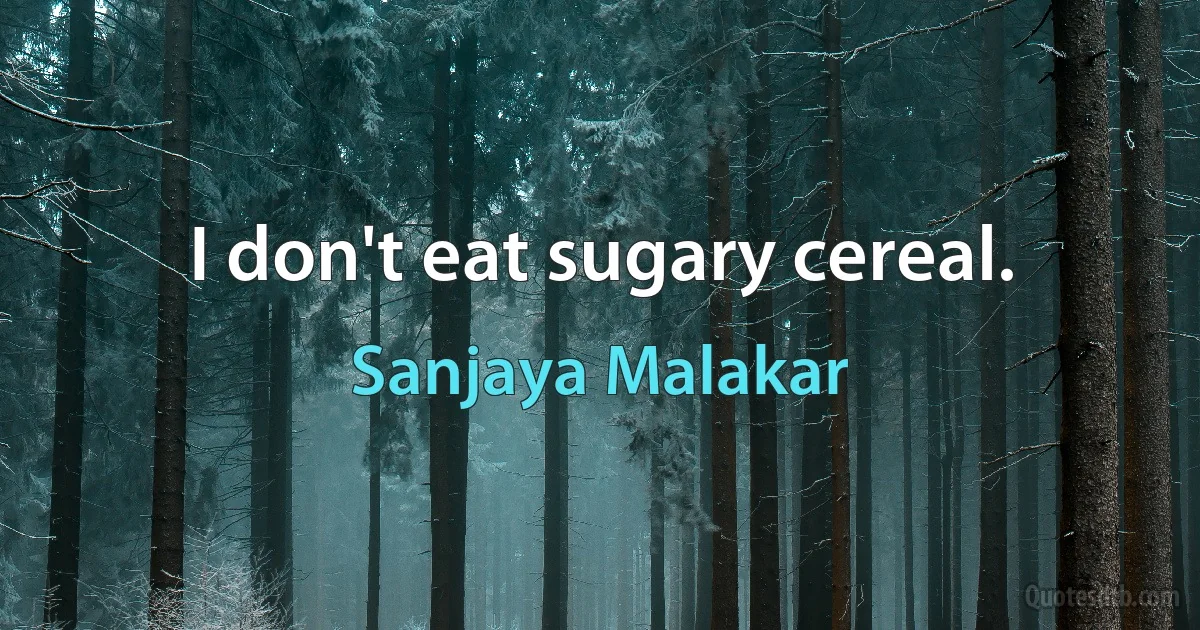 I don't eat sugary cereal. (Sanjaya Malakar)